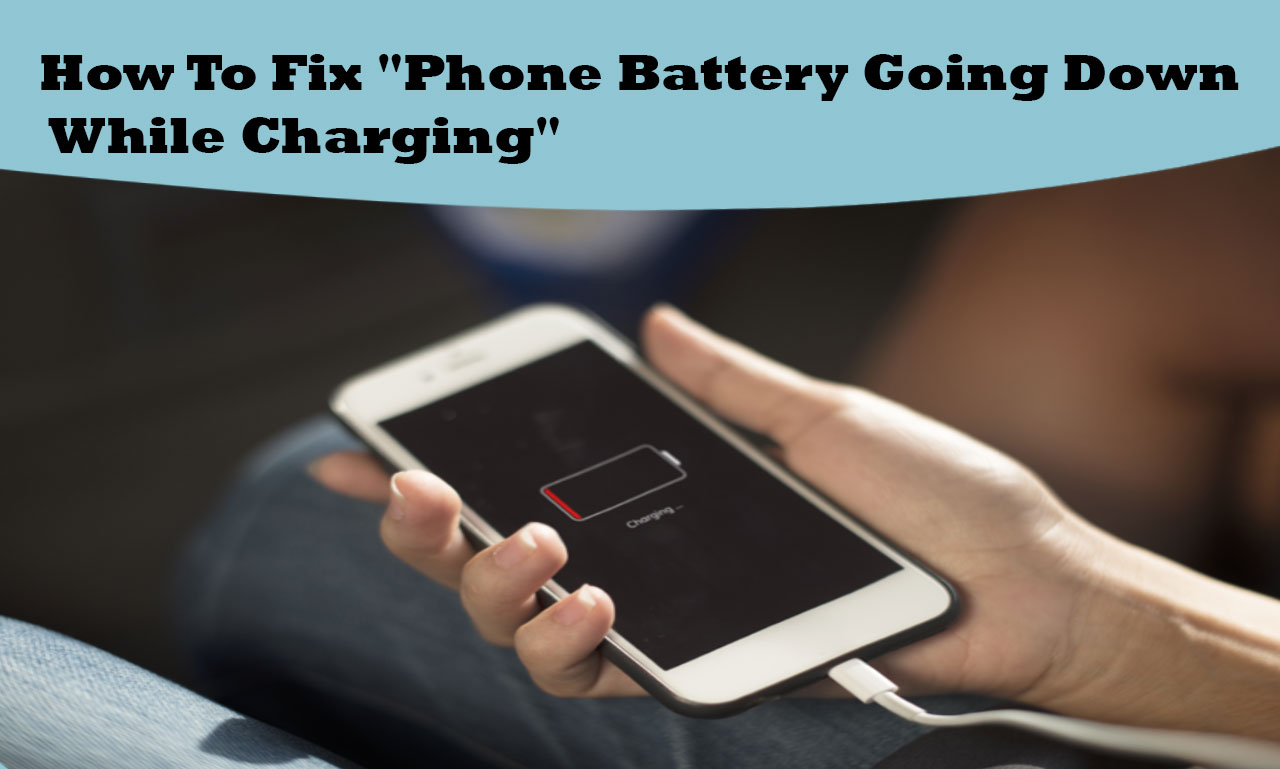 How To Fix "Phone Battery Going Down While Charging"