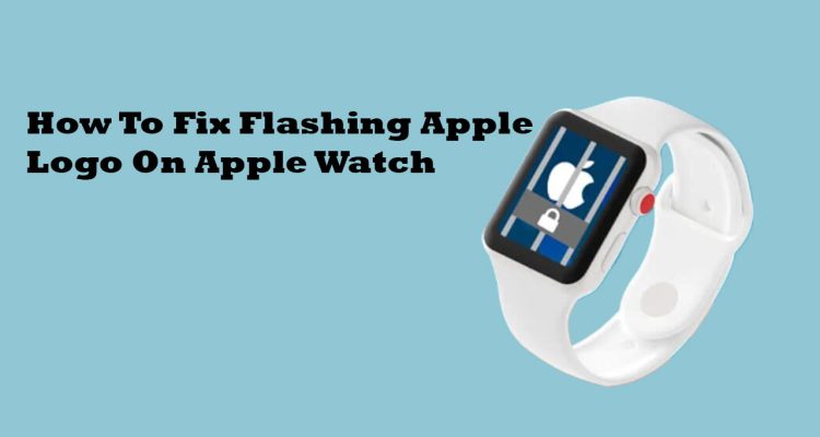How To Fix Flashing Apple Logo On Apple Watch [USE This Guide]
