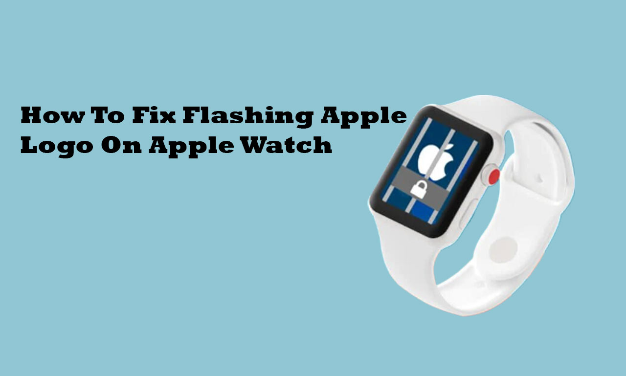 How To Fix Flashing Apple Logo On Apple Watch [USE This Guide]