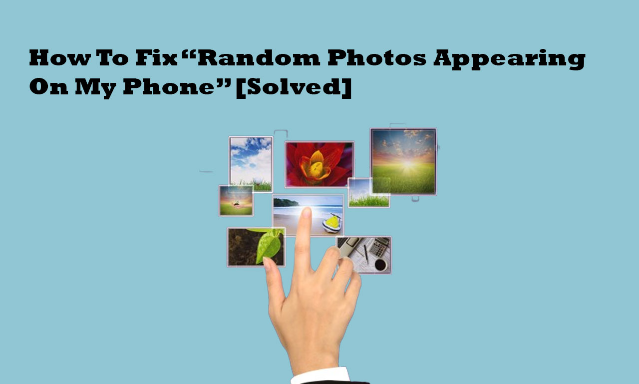 How To Fix “Random Photos Appearing On My Phone”