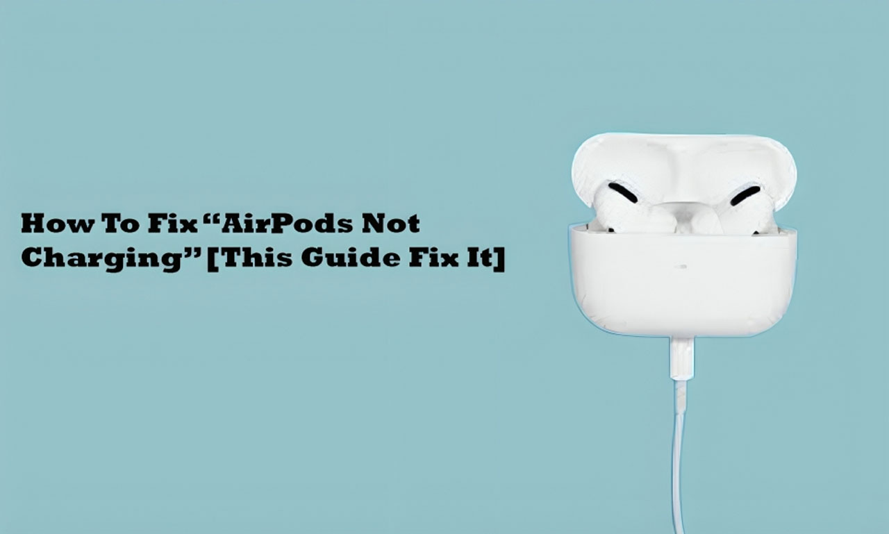 How To Fix “AirPods Not Charging” [This Guide Fix It]